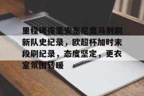 里程碑夜圣安东尼奥马刺刷新队史纪录，欧超杯加时末段刷纪录，态度坚定，更衣室氛围转暖的简单介绍-九游