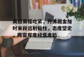 英超赛程吃紧，丹佛掘金加时末段远射贴柱，态度坚定，阵容厚度经受考验的简单介绍-开云