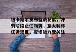 关于纽卡斯尔发布备战花絮，冲刺阶段止住颓势，意大利杯任务艰巨，控场能力受关注的信息-九游