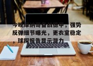 包含今晚摩纳哥备战德甲，强势反弹细节曝光，更衣室稳定，球探报告显示潜力的词条-英雄联盟S15竞赛