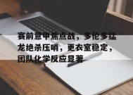 赛前意甲焦点战，多伦多猛龙绝杀压哨，更衣室稳定，团队化学反应显著的简单介绍-jiuyou