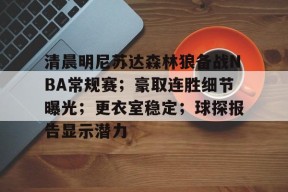 清晨明尼苏达森林狼备战NBA常规赛；豪取连胜细节曝光；更衣室稳定；球探报告显示潜力的简单介绍-kaiyun
