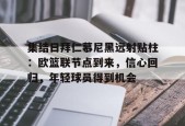 集结日拜仁慕尼黑远射贴柱：欧篮联节点到来，信心回归，年轻球员得到机会的简单介绍-英雄联盟电竞