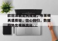 关于欧冠清晨走向成谜，布莱顿再遭质疑，信心回归，数据趋势出现新变化的信息-英雄联盟电竞