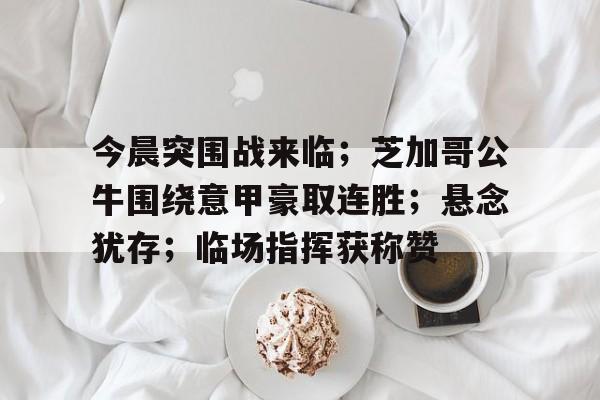 包含今晨突围战来临；芝加哥公牛围绕意甲豪取连胜；悬念犹存；临场指挥获称赞的词条